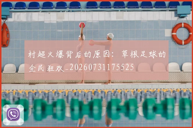 村超火爆背后的原因:草根足球的全民狂欢_20260731175525