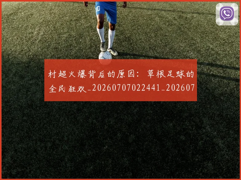 村超火爆背后的原因：草根足球的全民狂欢_20260707022441_20260731175526