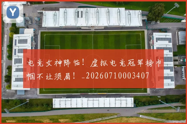 电竞女神降临!虚拟电竞冠军榜巾帼不让须眉!_20260710003407