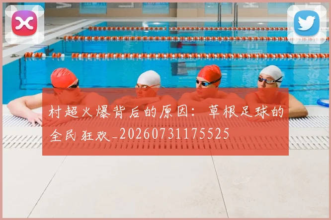 村超火爆背后的原因:草根足球的全民狂欢_20260731175525