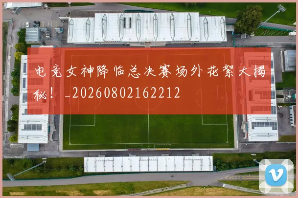 电竞女神降临总决赛场外花絮大揭秘！_20260802162212